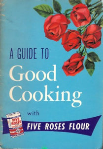  A Guide to Good Cooking With Five Roses Flour - "Being a Collection of Good Recipes carefully tested and approved under supervision of Pauline Harvey and Jean Brodie to which have been added recipes chosen from the contributions of over fifteen thousand users of Five Roses All Purpose Vitamin Enriched Flour 