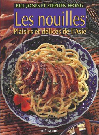 Les nouilles: plaisirs et délices de l'Asie par Bill Jones; Stephen Wong 1999