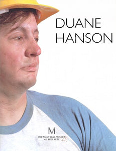  Duane Hanson is a catalogue of an exhibition held at the Montreal Museum of Fine Arts in 1994 Duane Hanson, (1925-1996) was acknowledged as one of the 20th c. preeminent sculptors. Duane Hanson's first sculptures were produced in the turbulent years of the 1960 Montreal Museum of Fine Arts, 1994 ISBN-13: 9782891921770