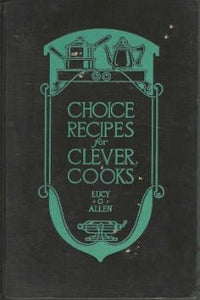 Choice Recipes for Clever Cooks by Lucy G. Allen 1926