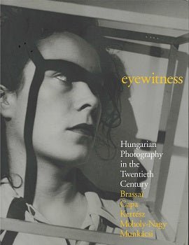 Eyewitness Hungarian Photography in the Twentieth Century