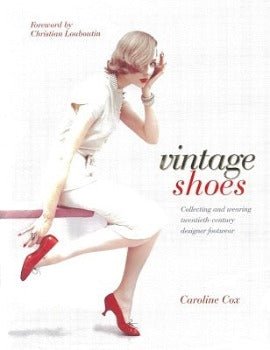 Vintage Shoes: Collecting and Wearing Twentieth - Century Designer Footwear by Caroline Cox 2008