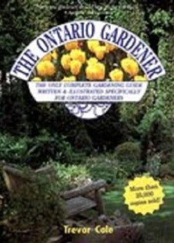 The Ontario Gardener: The Only Complete Gardening Guide for Ontario Gardeners by Trevor Cole 1991