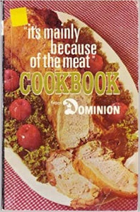  The Dominion chain of grocery stores was once Canada's largest and dominated the supermarket scene. One of Dominion's ubiquitous advertising slogans was "Its Mainly Because of the Meat". The TV ads that ran this slogan featuring a smiling butcher. This cookbook was available at its stores. 