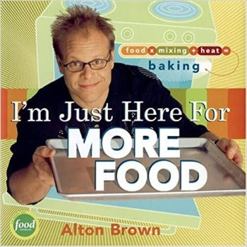  In I'm Just Here for More Food Alton Brown explores the science behind breads, cakes, cookies, pies, and custards,  Recipes cover pie crust to funnel cake to cheese souffle Brown examines the properties and functions of proteins, carbohydrates and fats. Banana Bread, Pineapple Upside-Down Cake and Buttermilk Pancakes 