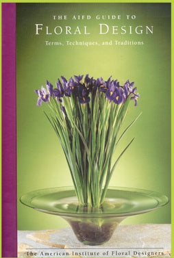 The AIFD Guide to Floral Design Terms, Techniques, and Traditions by the AIFD 2005