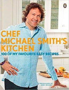 Chef Michael Smith's Kitchen: 100 Of My Favourite Easy Recipes by Michael Smith 2011