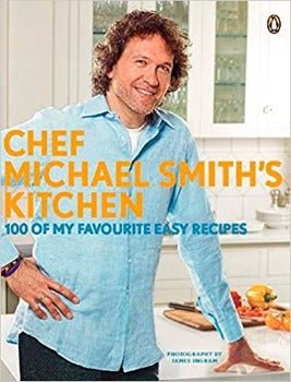Chef Michael Smith's Kitchen: 100 Of My Favourite Easy Recipes by Michael Smith 2011