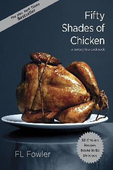 Fifty Shades of Chicken is a spoof-in-a-cookbook with 50 chicken recipes that are bound to enthrall you such as: Dripping Thighs: The way his apron hangs from his hips already has me all wobbly. But as he coats my thighs with the sticky liquid I can hardly contain myself. Is it the wine, or is my aroma starting to drive him crazy too? It’s epicureanism run wild! 