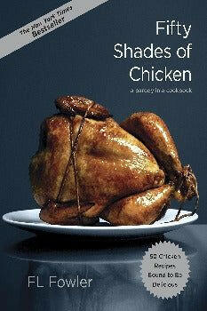 Fifty Shades of Chicken: A Parody in a Cookbook by F.L. Fowler 2012