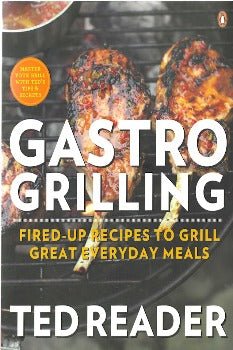 Gastro Grilling: Fired - up Recipes To Grill Great Everyday Meals: A Cookbook by Ted Reader 2013