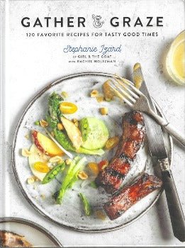 Gather & Graze: 120 Favorite Recipes for Tasty Good Times: A Cookbook by Stephanie Izard, Rachel Holtzman 2018