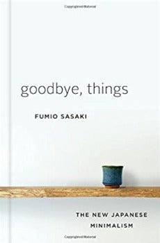 Goodbye Things: The New Japanese Minimalism by Fumio Sasaki 2017