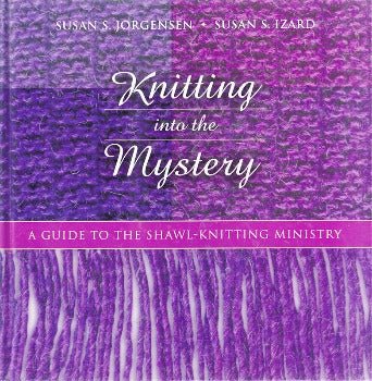 Knitting into the Mystery: A Guide to the Shawl - Knitting Ministry by Susan Jorgensin, Susan Izard 2003