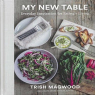 My New Table: Everyday Inspiration for Eating + Living by Trish Magwood 2021