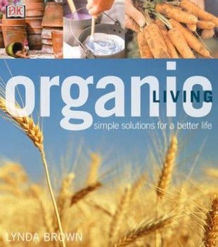 Organic Living: Simple Solutions for a Better Life by Lynda Brown 2001