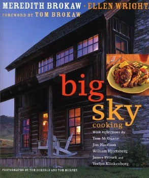 Big Sky Cooking: Cooking for Family and Friends in the Heart of Montana by Meredith Brokaw 2006