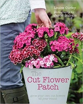 The Cut Flower Patch: Grow Your Own Cut Flowers All Year Round by Louise Curley 2014