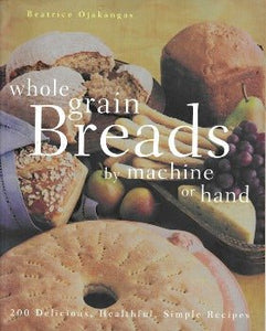Whole Grain Breads by Machine or Hand: 200 Delicious, Healthful, Simple Recipes by Beatrice Ojakangas 1998