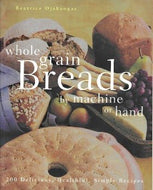 Whole Grain Breads by Machine or Hand: 200 Delicious, Healthful, Simple Recipes by Beatrice Ojakangas 1998