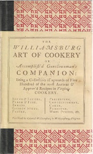  This a 1985 reproduction of this book first published in 1742. The Williamsburg Art of Cookery or, Accomplish'd Gentlewoman's Companion: Being a Collection of upwards of Five Hundred of the most Ancient & Approv'd Recipes in Virginia are known to have been used in Virginia households 